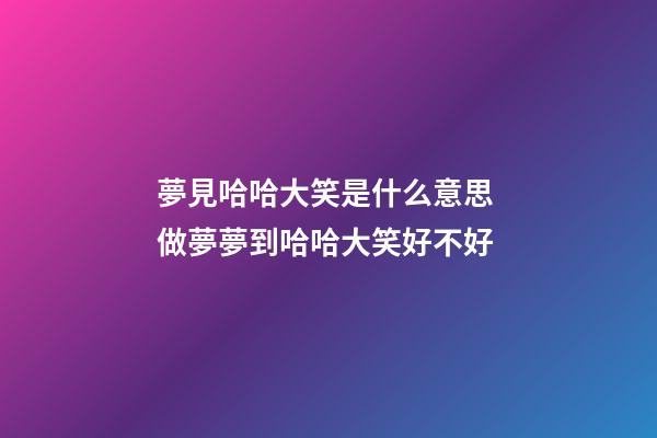 夢見哈哈大笑是什么意思 做夢夢到哈哈大笑好不好